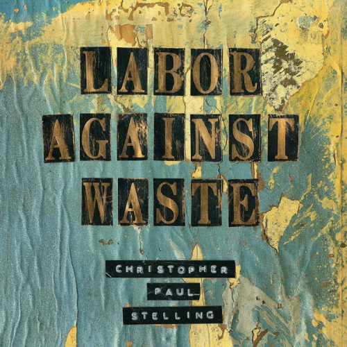 STELLING, CHRISTOPHER PAUL - LABOR AGAINST WASTESTELLING, CHRISTOPHER PAUL - LABOR AGAINST WASTE.jpg